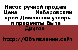 Насос ручной продам › Цена ­ 500 - Хабаровский край Домашняя утварь и предметы быта » Другое   
